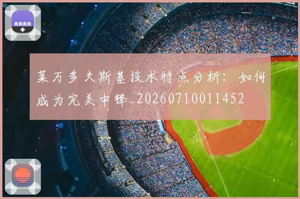 莱万多夫斯基技术特点分析：如何成为完美中锋_20260710011452