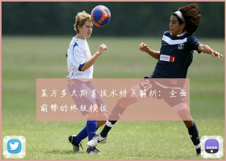 莱万多夫斯基技术特点解析：全面前锋的终极模板
