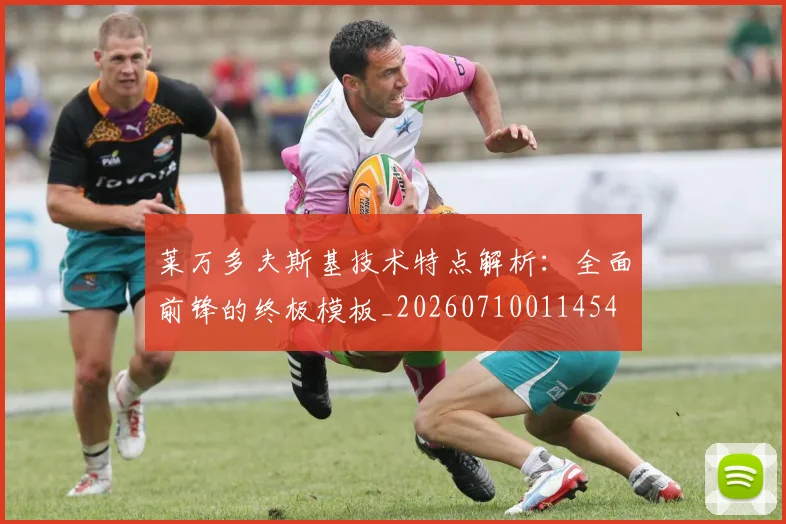 莱万多夫斯基技术特点解析:全面前锋的终极模板_20260710011454