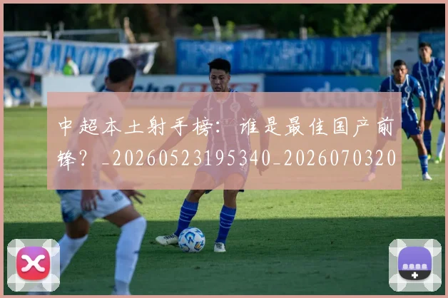 中超本土射手榜:谁是最佳国产前锋?_20260523195340_20260703204652_20260716190153