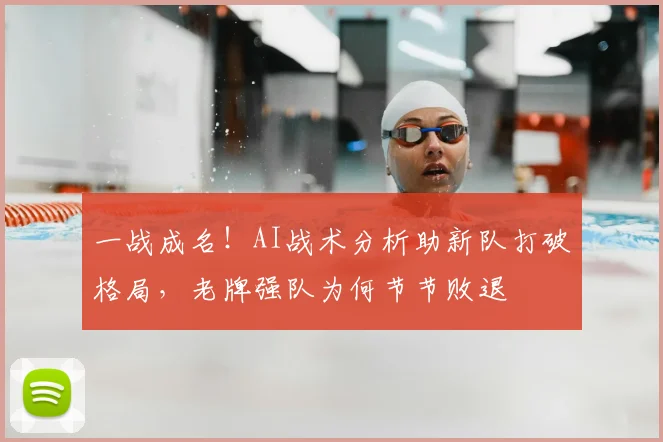 一战成名!AI战术分析助新队打破格局,老牌强队为何节节败退