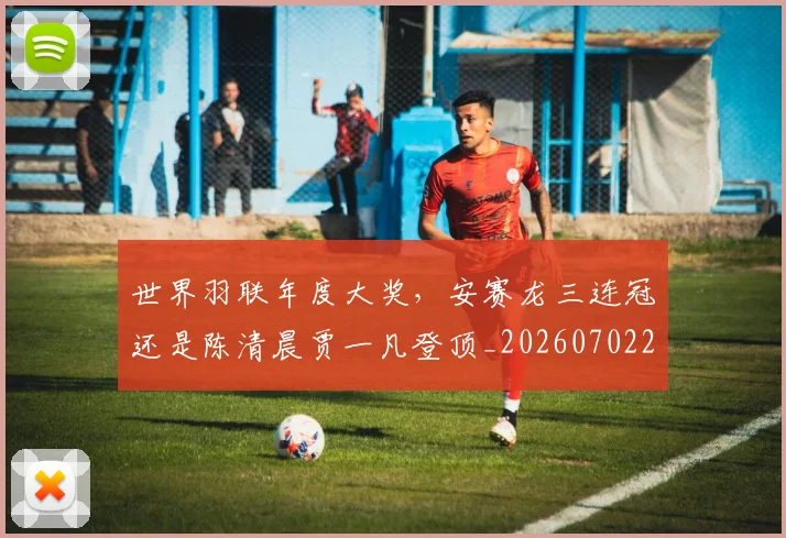 世界羽联年度大奖，安赛龙三连冠还是陈清晨贾一凡登顶_20260702200923_20260715192921